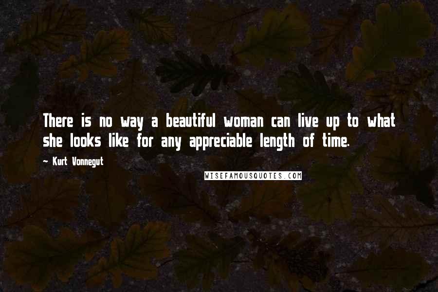 Kurt Vonnegut Quotes: There is no way a beautiful woman can live up to what she looks like for any appreciable length of time.