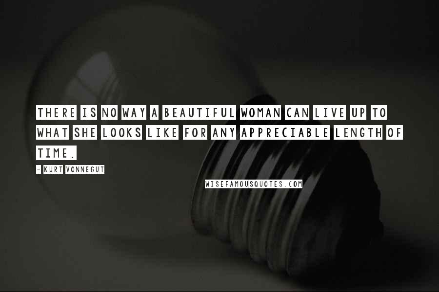 Kurt Vonnegut Quotes: There is no way a beautiful woman can live up to what she looks like for any appreciable length of time.