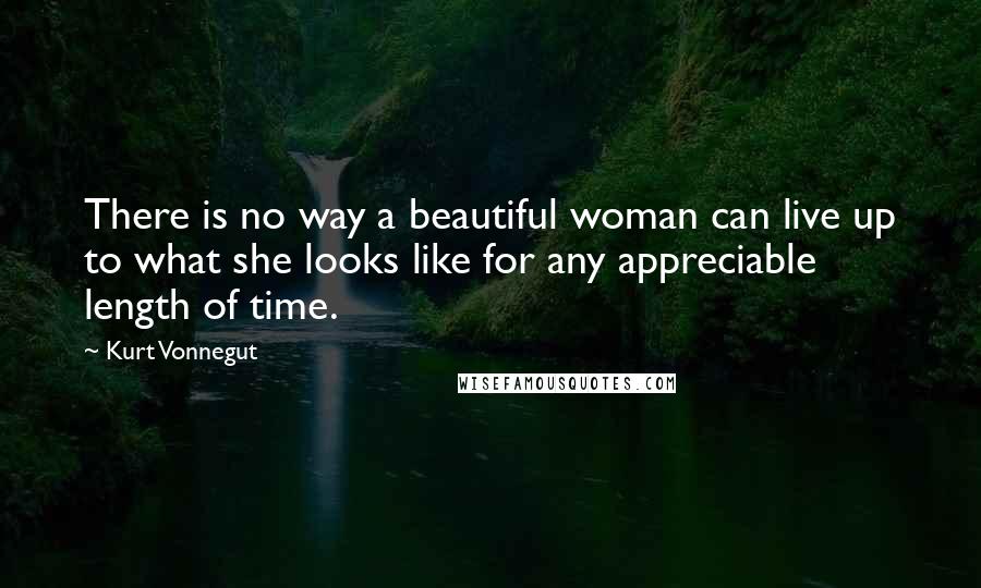 Kurt Vonnegut Quotes: There is no way a beautiful woman can live up to what she looks like for any appreciable length of time.