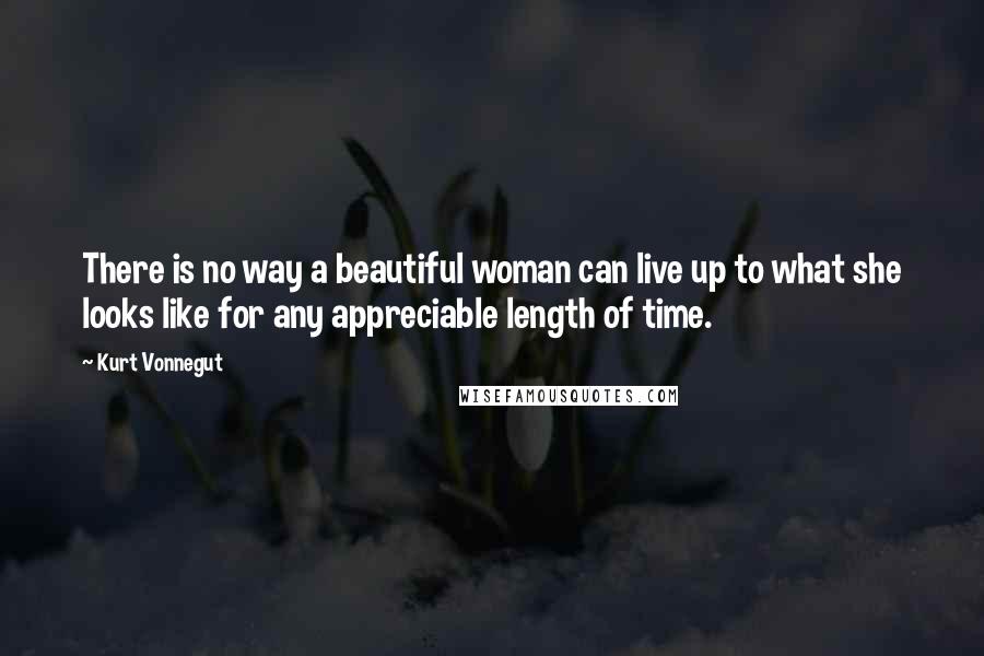 Kurt Vonnegut Quotes: There is no way a beautiful woman can live up to what she looks like for any appreciable length of time.