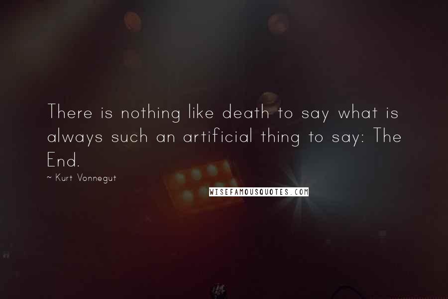 Kurt Vonnegut Quotes: There is nothing like death to say what is always such an artificial thing to say: The End.