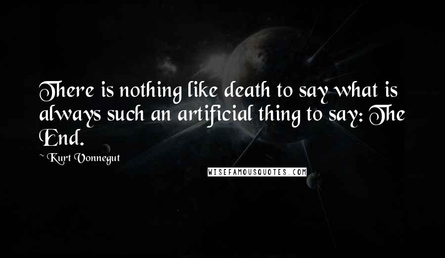 Kurt Vonnegut Quotes: There is nothing like death to say what is always such an artificial thing to say: The End.