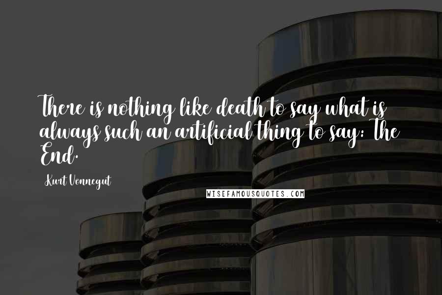 Kurt Vonnegut Quotes: There is nothing like death to say what is always such an artificial thing to say: The End.