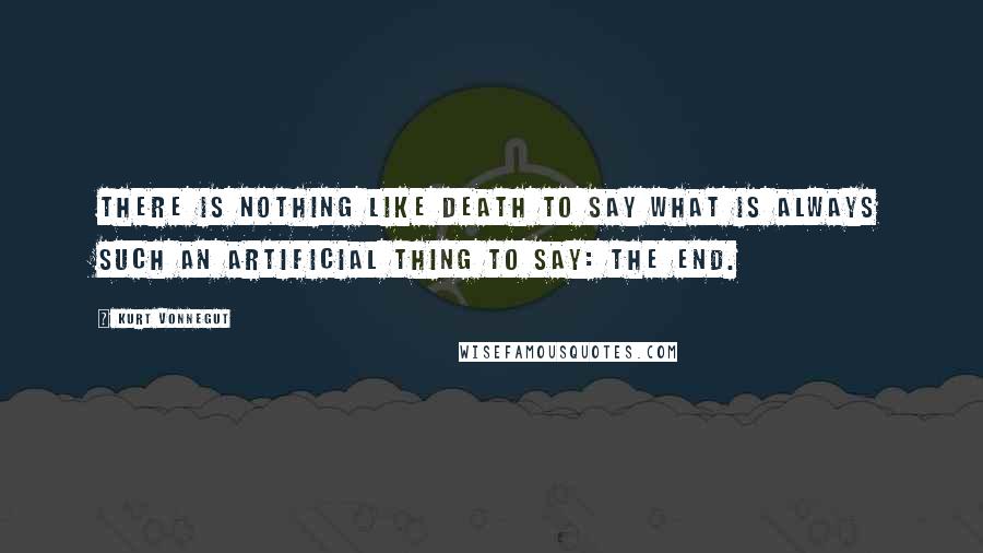Kurt Vonnegut Quotes: There is nothing like death to say what is always such an artificial thing to say: The End.