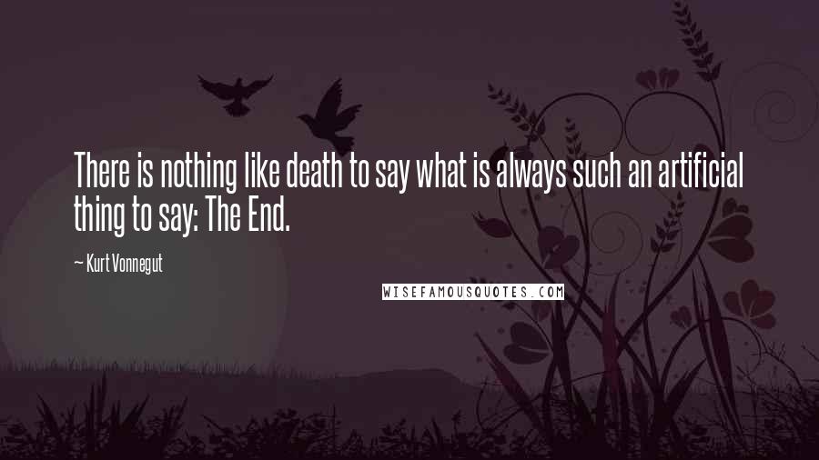 Kurt Vonnegut Quotes: There is nothing like death to say what is always such an artificial thing to say: The End.