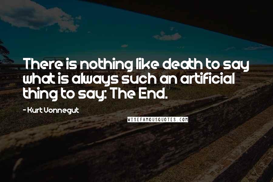 Kurt Vonnegut Quotes: There is nothing like death to say what is always such an artificial thing to say: The End.