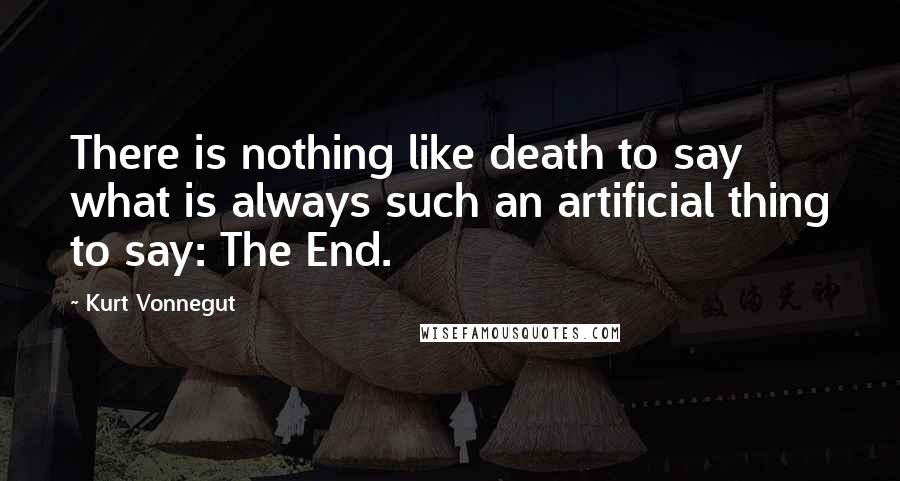 Kurt Vonnegut Quotes: There is nothing like death to say what is always such an artificial thing to say: The End.