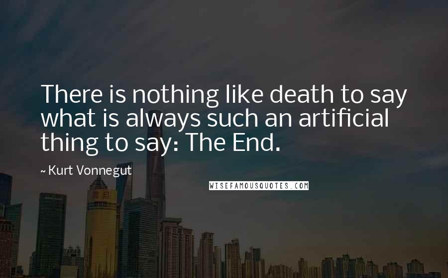 Kurt Vonnegut Quotes: There is nothing like death to say what is always such an artificial thing to say: The End.