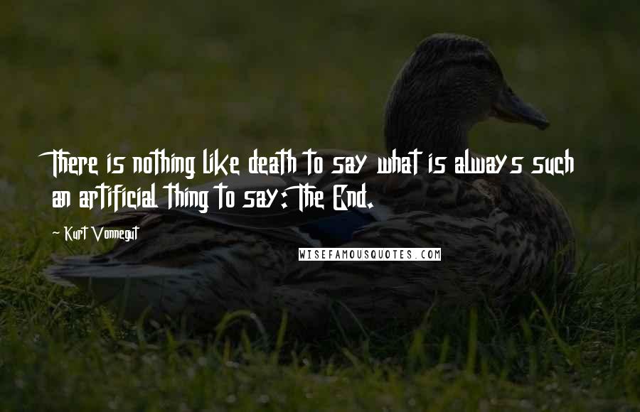 Kurt Vonnegut Quotes: There is nothing like death to say what is always such an artificial thing to say: The End.