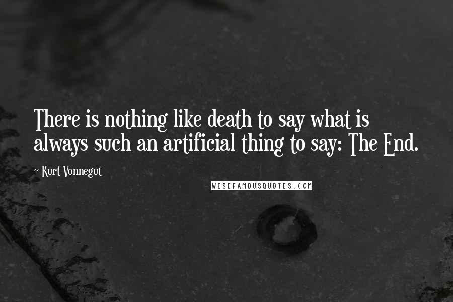 Kurt Vonnegut Quotes: There is nothing like death to say what is always such an artificial thing to say: The End.