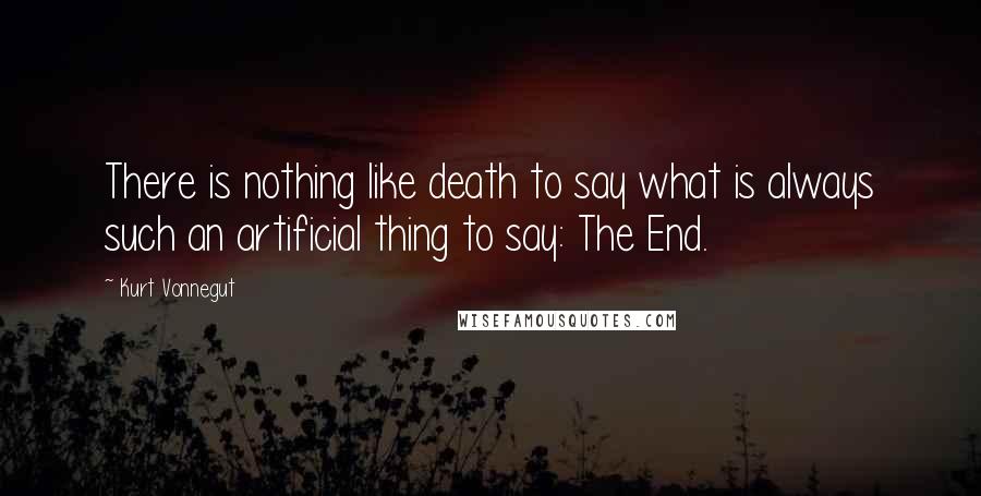 Kurt Vonnegut Quotes: There is nothing like death to say what is always such an artificial thing to say: The End.