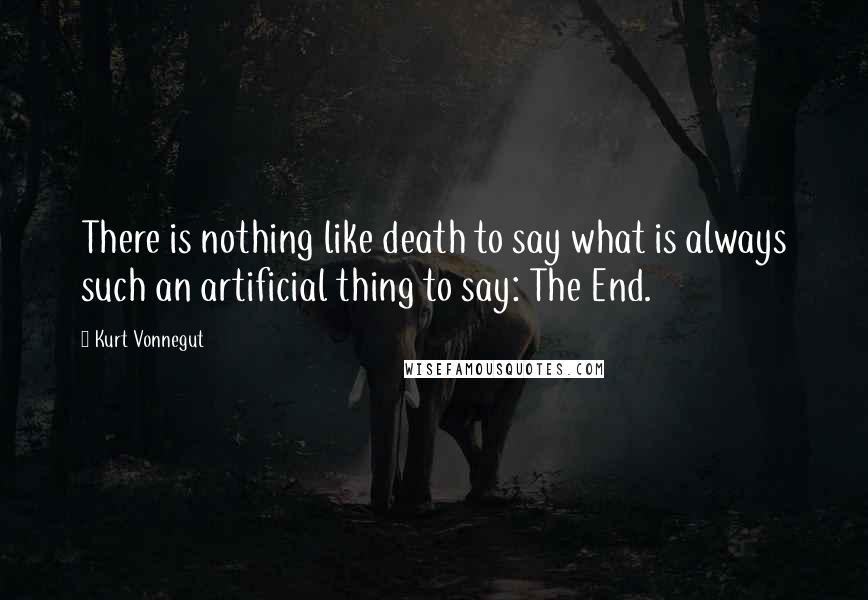 Kurt Vonnegut Quotes: There is nothing like death to say what is always such an artificial thing to say: The End.