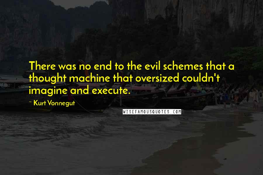 Kurt Vonnegut Quotes: There was no end to the evil schemes that a thought machine that oversized couldn't imagine and execute.