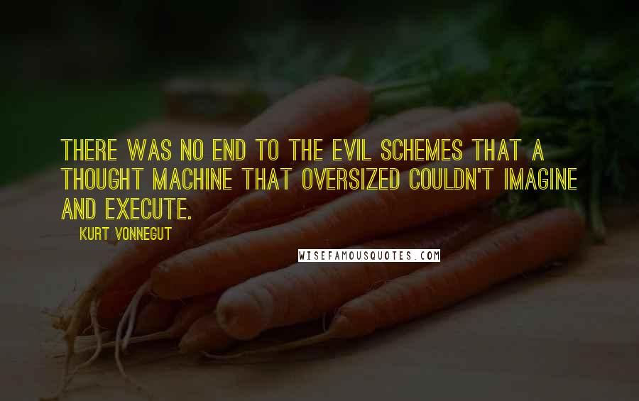 Kurt Vonnegut Quotes: There was no end to the evil schemes that a thought machine that oversized couldn't imagine and execute.