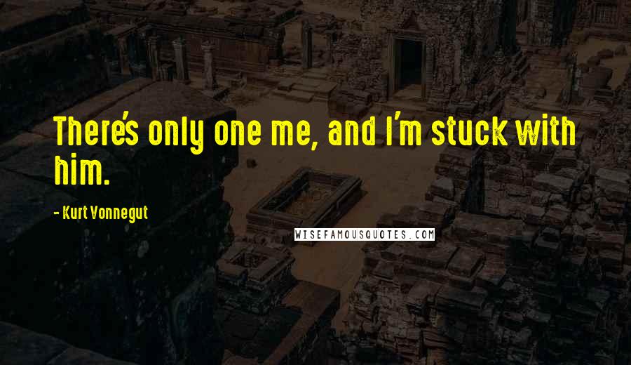 Kurt Vonnegut Quotes: There's only one me, and I'm stuck with him.