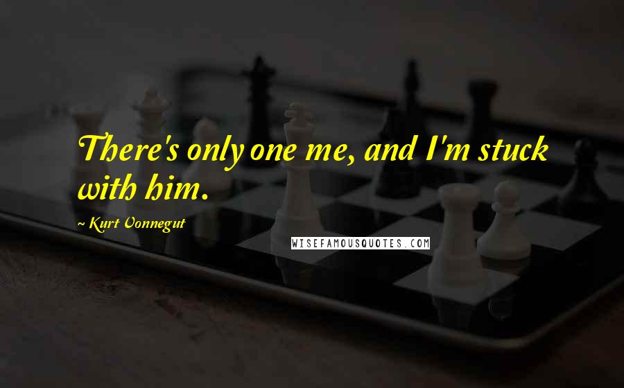 Kurt Vonnegut Quotes: There's only one me, and I'm stuck with him.