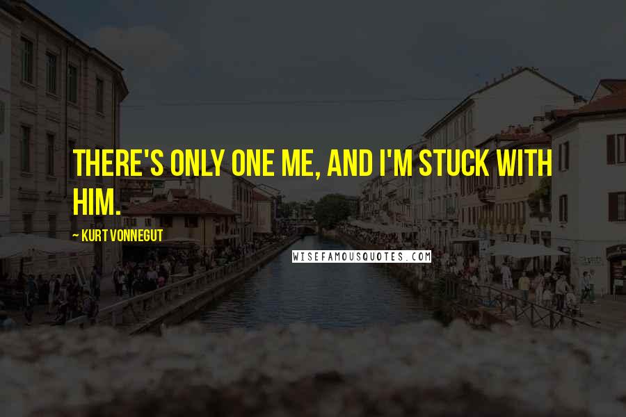Kurt Vonnegut Quotes: There's only one me, and I'm stuck with him.