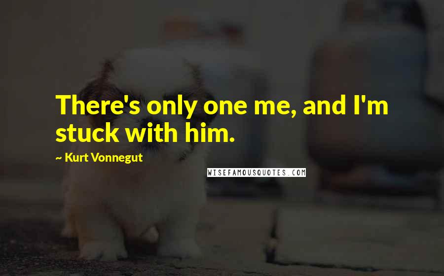 Kurt Vonnegut Quotes: There's only one me, and I'm stuck with him.