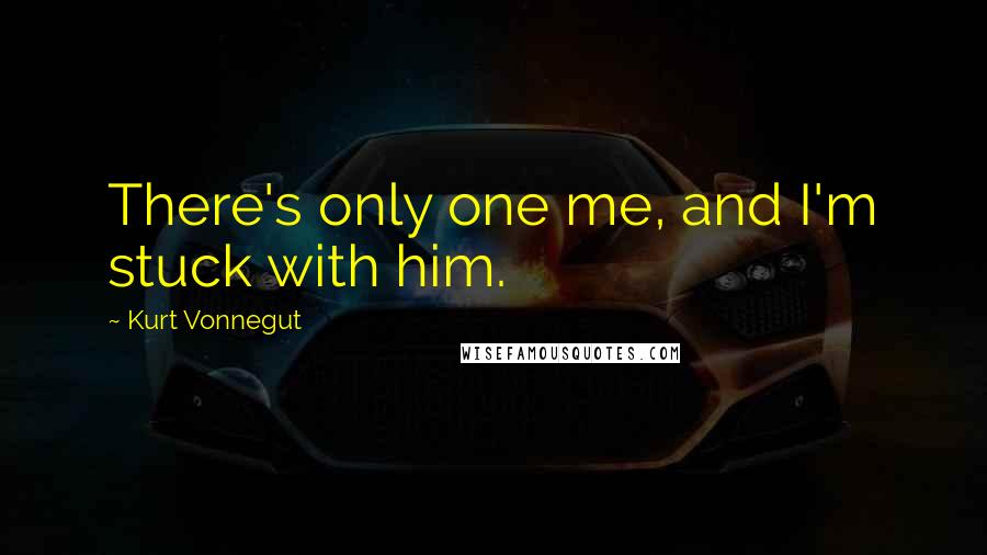 Kurt Vonnegut Quotes: There's only one me, and I'm stuck with him.