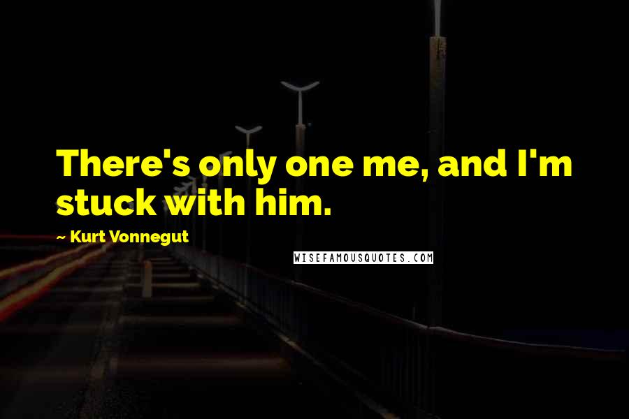 Kurt Vonnegut Quotes: There's only one me, and I'm stuck with him.