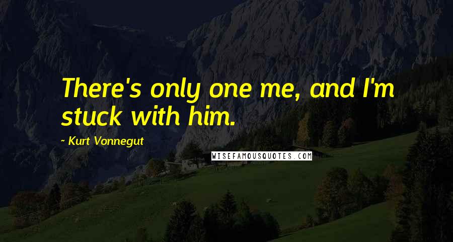 Kurt Vonnegut Quotes: There's only one me, and I'm stuck with him.