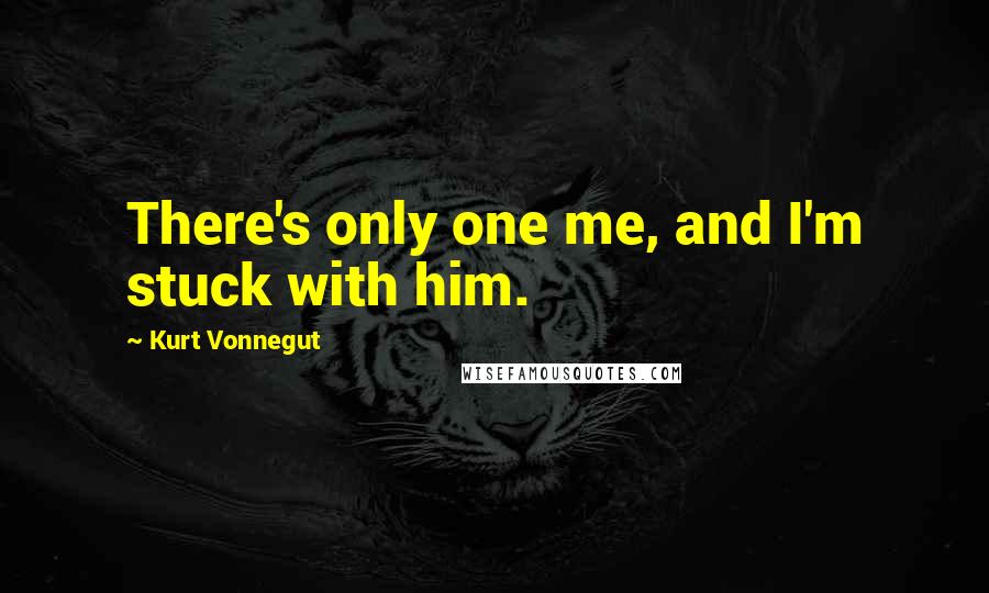 Kurt Vonnegut Quotes: There's only one me, and I'm stuck with him.