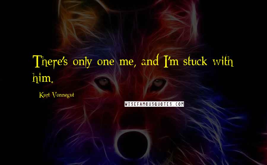 Kurt Vonnegut Quotes: There's only one me, and I'm stuck with him.