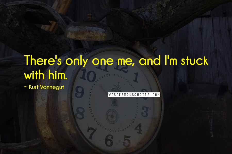 Kurt Vonnegut Quotes: There's only one me, and I'm stuck with him.