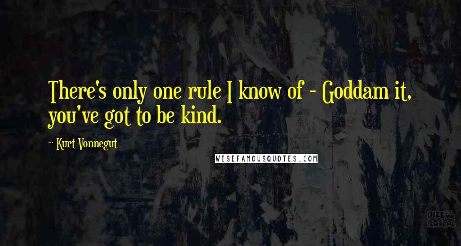 Kurt Vonnegut Quotes: There's only one rule I know of - Goddam it, you've got to be kind.