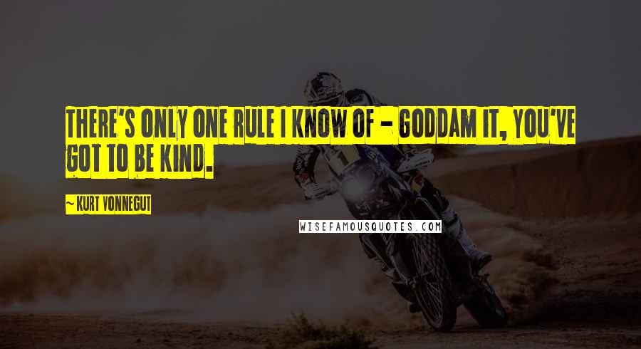 Kurt Vonnegut Quotes: There's only one rule I know of - Goddam it, you've got to be kind.