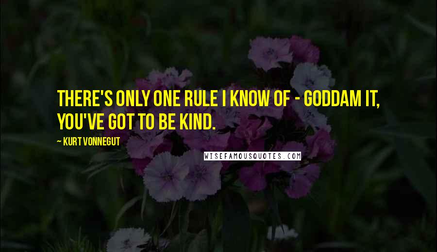 Kurt Vonnegut Quotes: There's only one rule I know of - Goddam it, you've got to be kind.