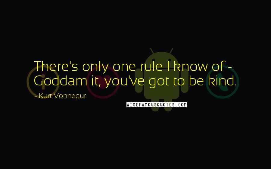 Kurt Vonnegut Quotes: There's only one rule I know of - Goddam it, you've got to be kind.