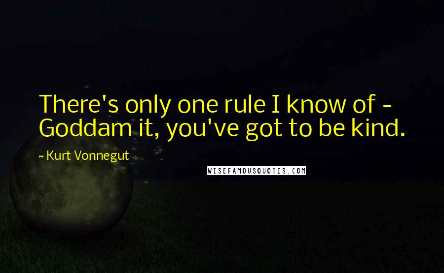 Kurt Vonnegut Quotes: There's only one rule I know of - Goddam it, you've got to be kind.