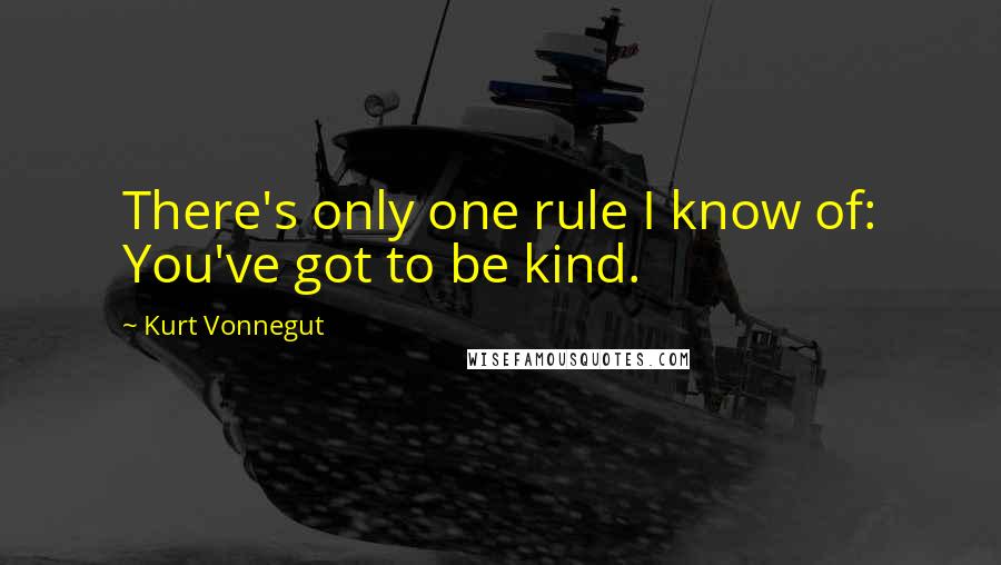 Kurt Vonnegut Quotes: There's only one rule I know of: You've got to be kind.
