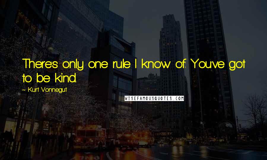 Kurt Vonnegut Quotes: There's only one rule I know of: You've got to be kind.