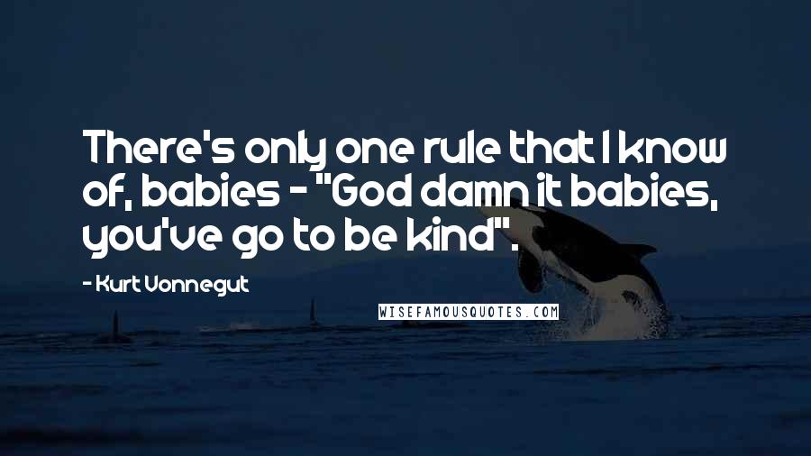 Kurt Vonnegut Quotes: There's only one rule that I know of, babies - "God damn it babies, you've go to be kind".