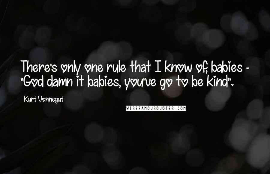 Kurt Vonnegut Quotes: There's only one rule that I know of, babies - "God damn it babies, you've go to be kind".