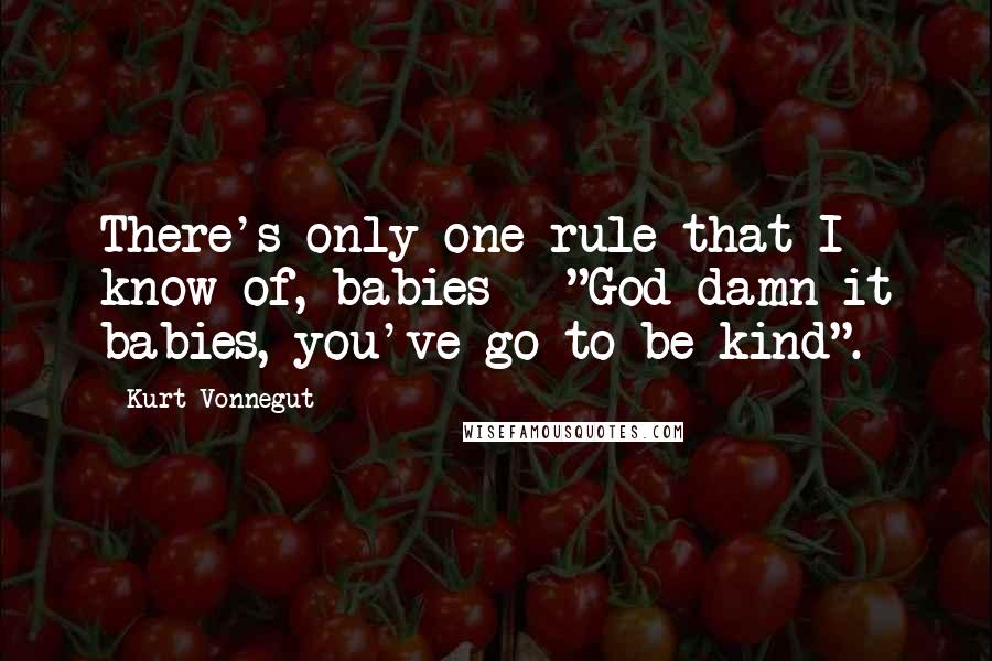 Kurt Vonnegut Quotes: There's only one rule that I know of, babies - "God damn it babies, you've go to be kind".