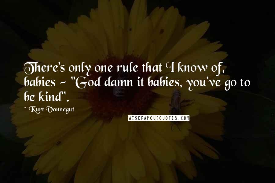 Kurt Vonnegut Quotes: There's only one rule that I know of, babies - "God damn it babies, you've go to be kind".