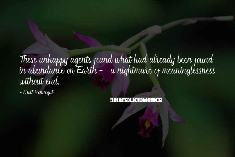 Kurt Vonnegut Quotes: These unhappy agents found what had already been found in abundance on Earth - a nightmare of meaninglessness without end.