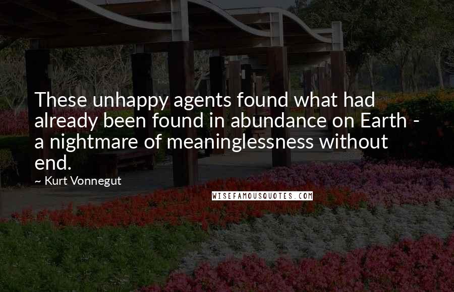 Kurt Vonnegut Quotes: These unhappy agents found what had already been found in abundance on Earth - a nightmare of meaninglessness without end.