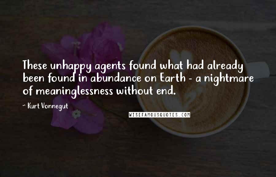 Kurt Vonnegut Quotes: These unhappy agents found what had already been found in abundance on Earth - a nightmare of meaninglessness without end.