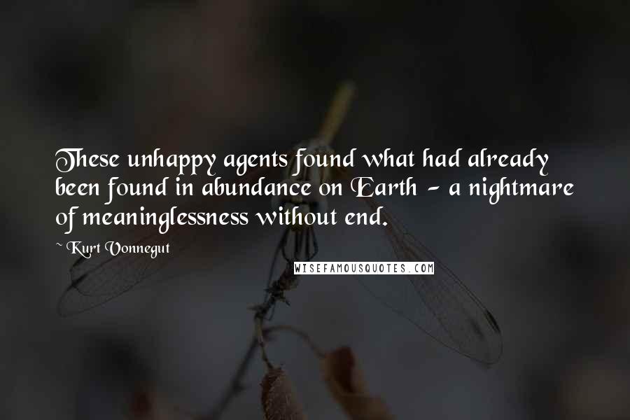 Kurt Vonnegut Quotes: These unhappy agents found what had already been found in abundance on Earth - a nightmare of meaninglessness without end.