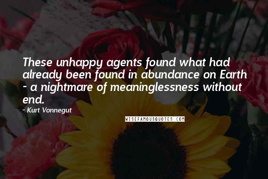 Kurt Vonnegut Quotes: These unhappy agents found what had already been found in abundance on Earth - a nightmare of meaninglessness without end.