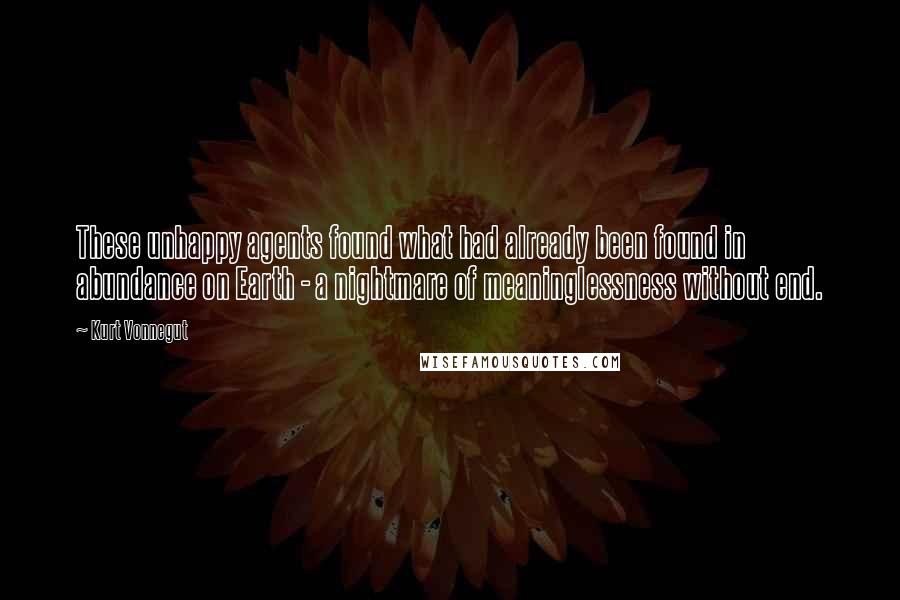 Kurt Vonnegut Quotes: These unhappy agents found what had already been found in abundance on Earth - a nightmare of meaninglessness without end.