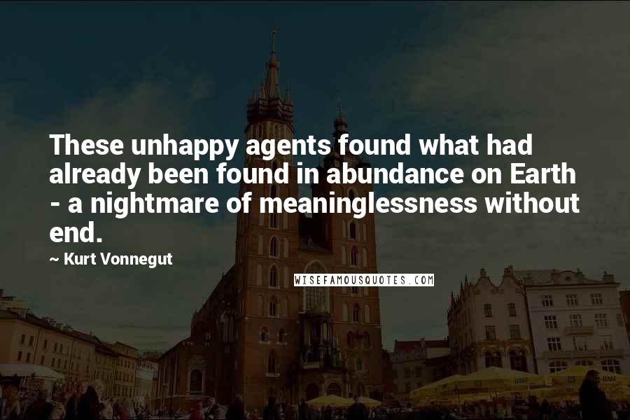 Kurt Vonnegut Quotes: These unhappy agents found what had already been found in abundance on Earth - a nightmare of meaninglessness without end.