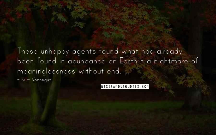 Kurt Vonnegut Quotes: These unhappy agents found what had already been found in abundance on Earth - a nightmare of meaninglessness without end.