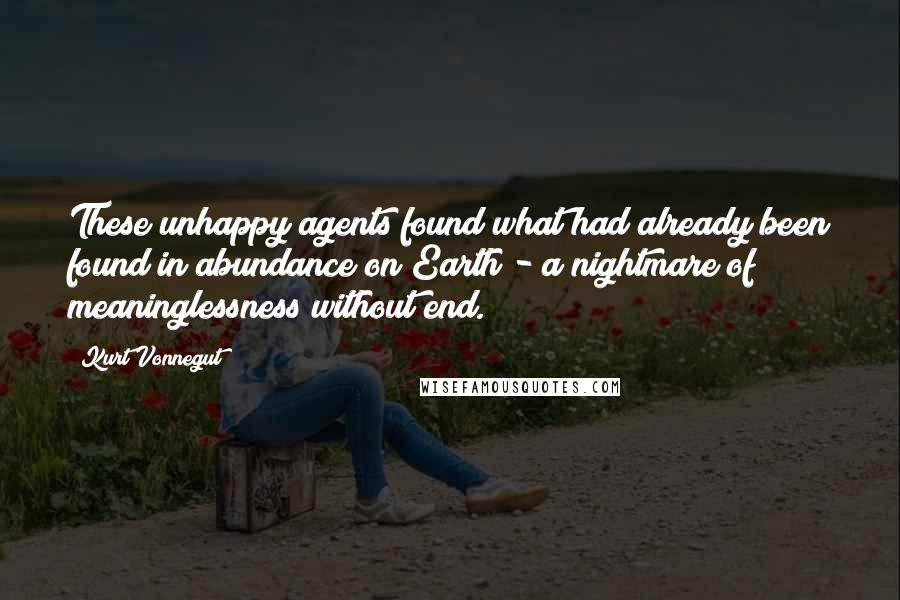 Kurt Vonnegut Quotes: These unhappy agents found what had already been found in abundance on Earth - a nightmare of meaninglessness without end.