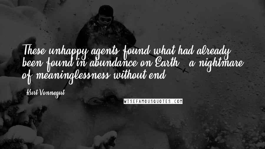 Kurt Vonnegut Quotes: These unhappy agents found what had already been found in abundance on Earth - a nightmare of meaninglessness without end.