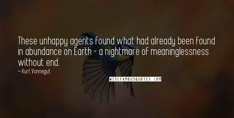 Kurt Vonnegut Quotes: These unhappy agents found what had already been found in abundance on Earth - a nightmare of meaninglessness without end.